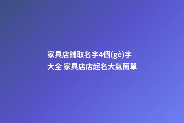 家具店鋪取名字4個(gè)字大全 家具店店起名大氣簡單-第1張-店鋪起名-玄機(jī)派